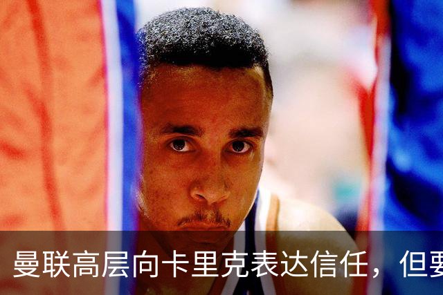 曼联高层向卡里克表达信任，但要求必须赢富勒姆！若其下课一巨头亦危险